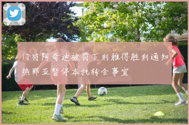 门将阿奇迪被罚下利雅得胜利通知热那亚暂停本托转会事宜