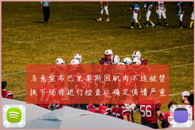 马竞宣布巴里奥斯因肌肉不适被替换下场将进行检查以确定伤情严重性