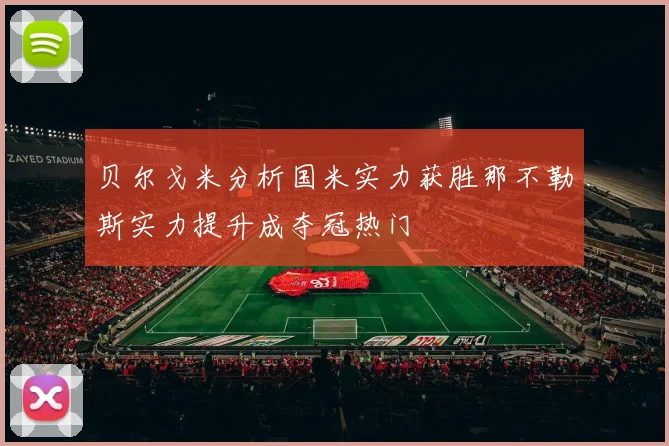 贝尔戈米分析国米实力获胜那不勒斯实力提升成夺冠热门