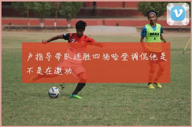 卢指导带队连胜四场哈登调侃他是不是在邀功