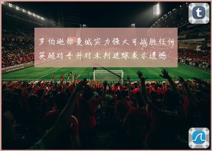 罗伯逊称曼城实力强大可战胜任何英超对手并对未判进球表示遗憾