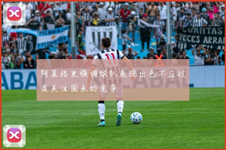 阿莱格里强调球队表现出色不应过度关注国米的竞争