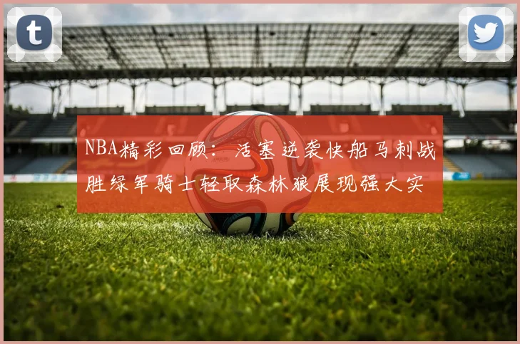 NBA精彩回顾：活塞逆袭快船马刺战胜绿军骑士轻取森林狼展现强大实力