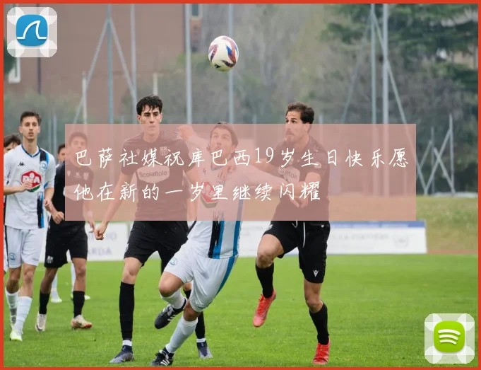 巴萨社媒祝库巴西19岁生日快乐愿他在新的一岁里继续闪耀