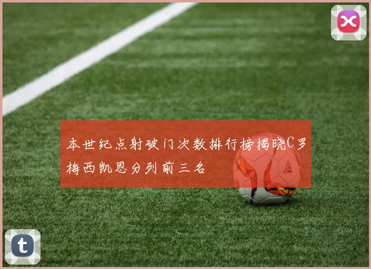 本世纪点射破门次数排行榜揭晓C罗梅西凯恩分列前三名