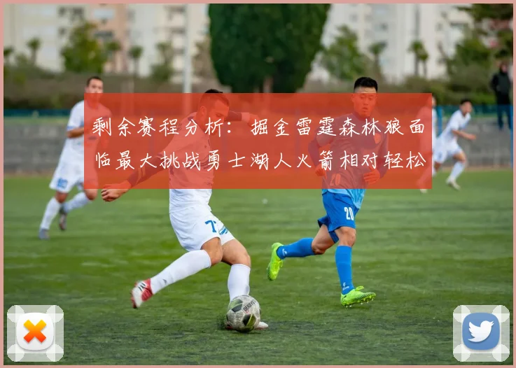 剩余赛程分析：掘金雷霆森林狼面临最大挑战勇士湖人火箭相对轻松