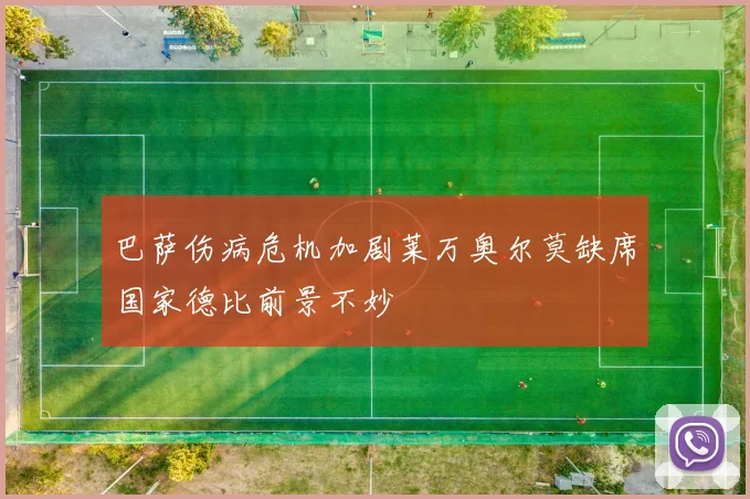 巴萨伤病危机加剧莱万奥尔莫缺席国家德比前景不妙