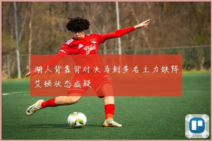 湖人背靠背对决马刺多名主力缺阵艾顿状态成疑