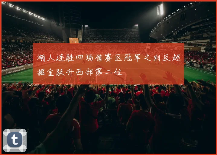 湖人连胜四场借赛区冠军之利反超掘金跃升西部第二位