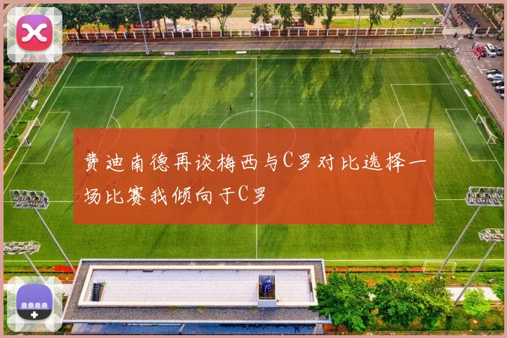 费迪南德再谈梅西与C罗对比选择一场比赛我倾向于C罗