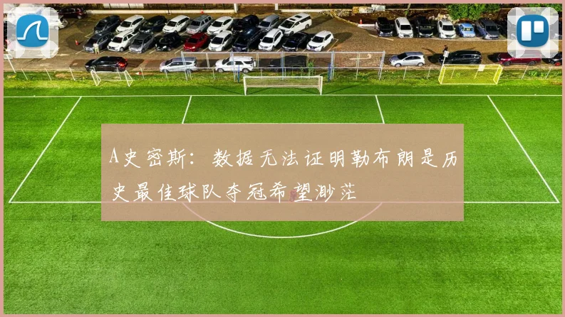 A史密斯：数据无法证明勒布朗是历史最佳球队夺冠希望渺茫