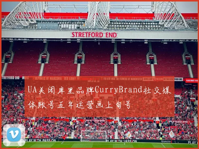 UA关闭库里品牌CurryBrand社交媒体账号五年运营画上句号