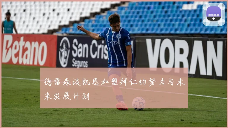 德雷森谈凯恩加盟拜仁的努力与未来发展计划