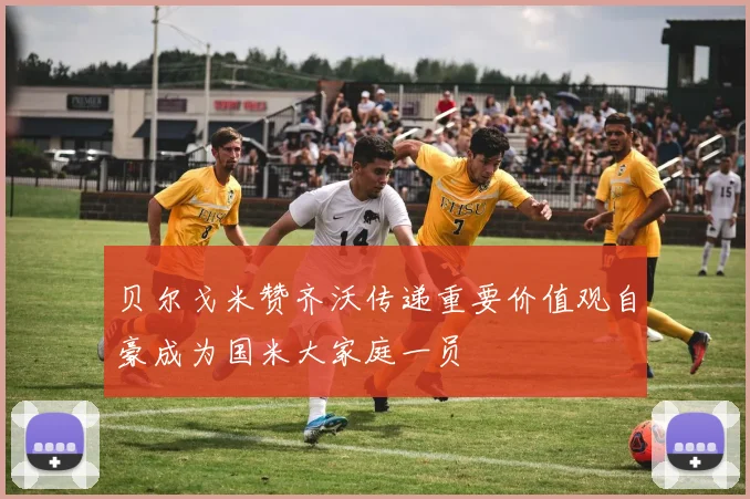 贝尔戈米赞齐沃传递重要价值观自豪成为国米大家庭一员