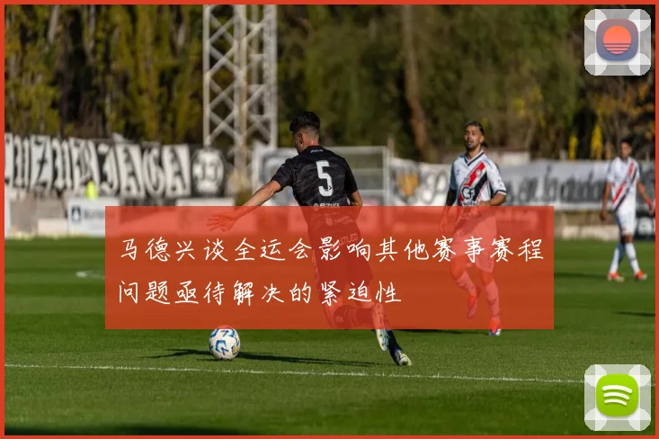 马德兴谈全运会影响其他赛事赛程问题亟待解决的紧迫性