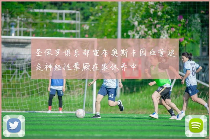 圣保罗俱乐部宣布奥斯卡因血管迷走神经性晕厥在家休养中